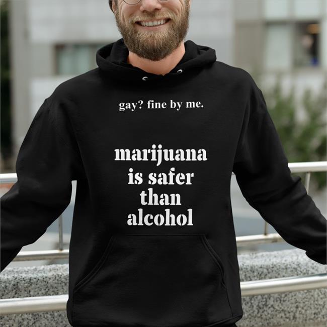 Shirts That Go Hard Merch Gay Fine By Me Marijuana Is Safer Than Alcohol Long Sleeve