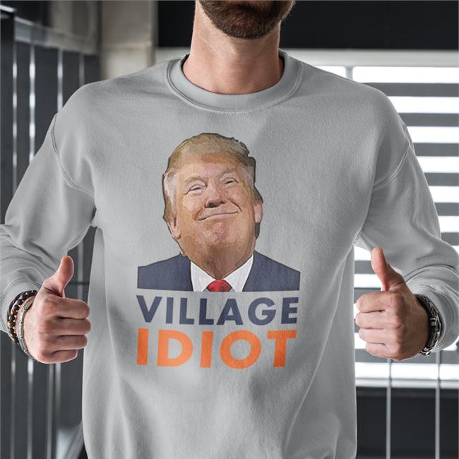 Donald Trump Village Idiot Sweatshirt
