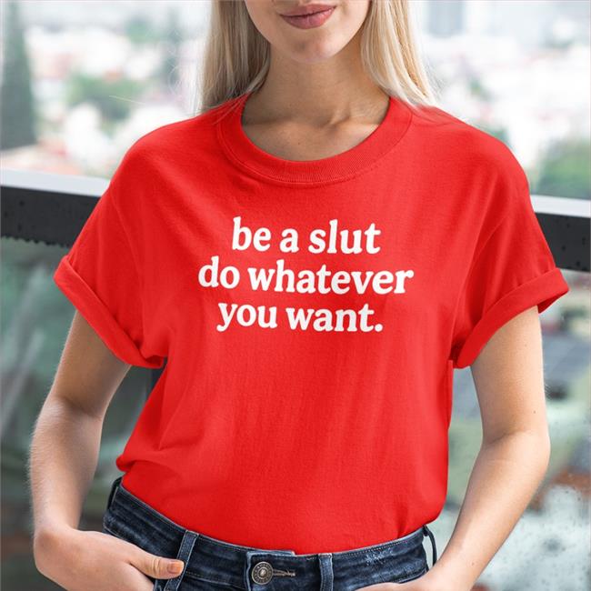 Shirts That Go Hard Be A Slut Do Whatever You Want Sweatshirts