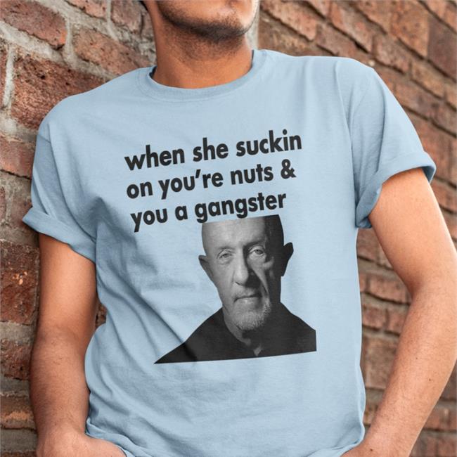 ExtremeBlitz When She Suckin On You're Nuts And You A Gangster T Shirt Mike Ehrmantraut