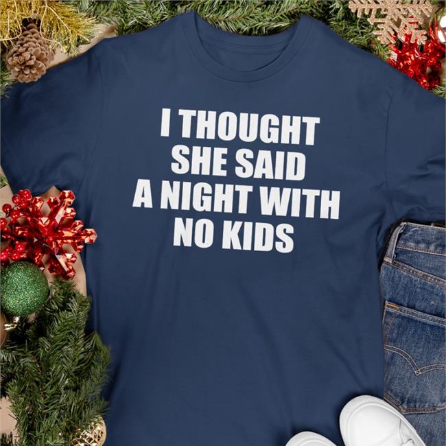 I Thought She Said A Night With No Kids Tee I Thought She Said A Night With No Kids Hoodie