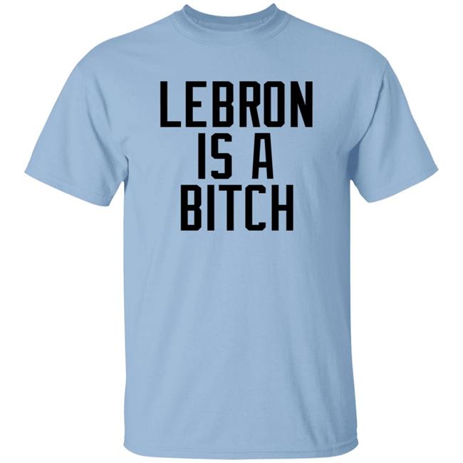 Lebron Is A Bitch T Shirt Lebron James Elijah Schaffer Lebron Is A Bitch T Shirt Lebron James Elijah Schaffer