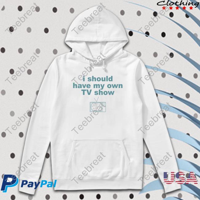 Official I Should Have My Own Tv Show Shirt