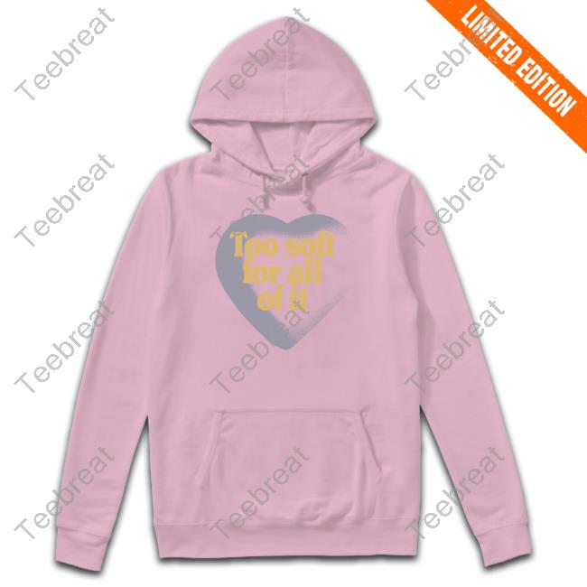 Too Soft For All Of It T-Shirt Too Soft For All Of It Shirt