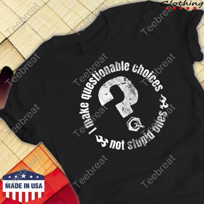 The Questionable Garage Merch I Make Questionable Choices Not Stupid One T Shirt