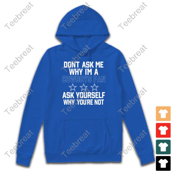 Don't Ask Me Why I'm A Cowboys Fan Ask Yourself Why You're Not Shirt Blue