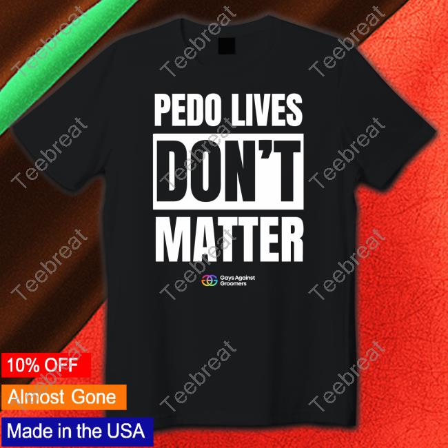 Pedo Livees Don't Matter Gays Against Groomers Tee