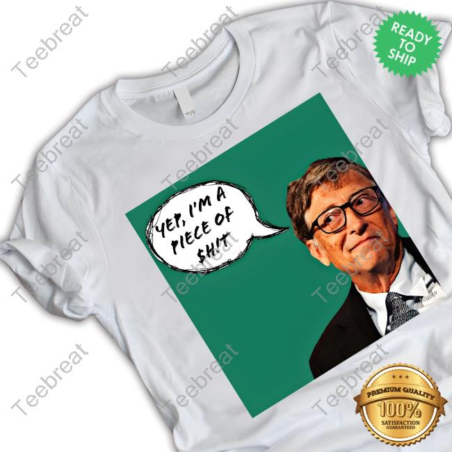 Yep I'm A Piece Of Shit Bill Gates Shirt
