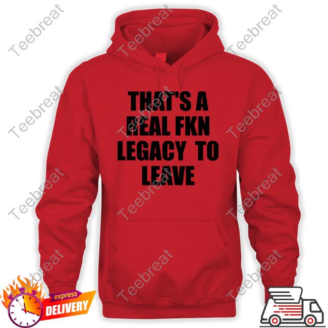 Official That's A Real Fkn Legacy To Leave Shirts