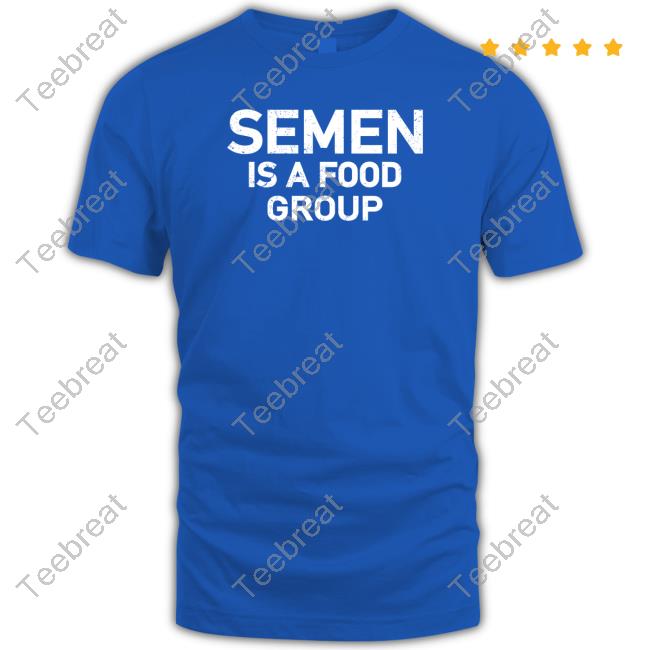 Semen Is A Food Group Shirt