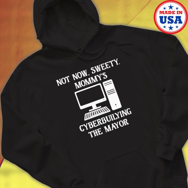 Official Terminally Not Now Sweety Mommy’S Cyberbullying The Mayor Sweaters