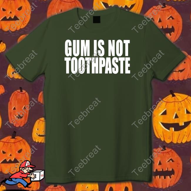 Gum Is Not Toothpaste Shirt Shirts That Go Hard Gum Is Not Toothpaste Long Sleeve Tee