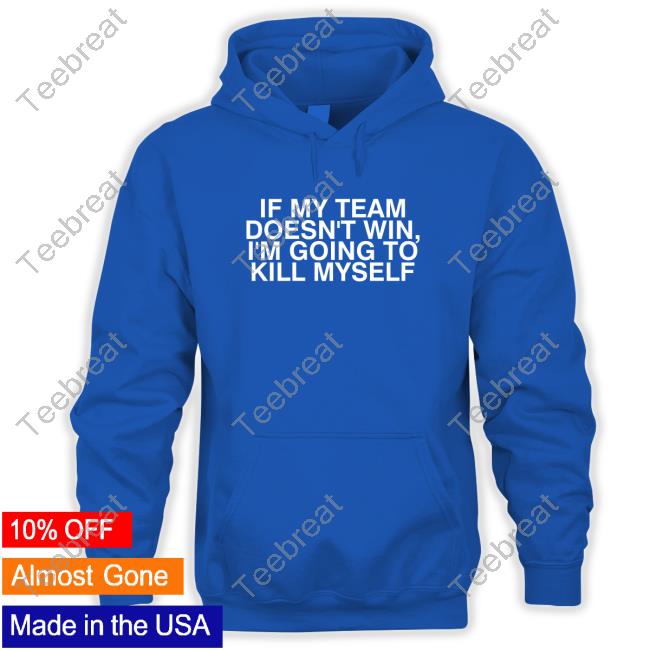 If My Team Doesn't Win, I'm Going To Kill Myself Shirt