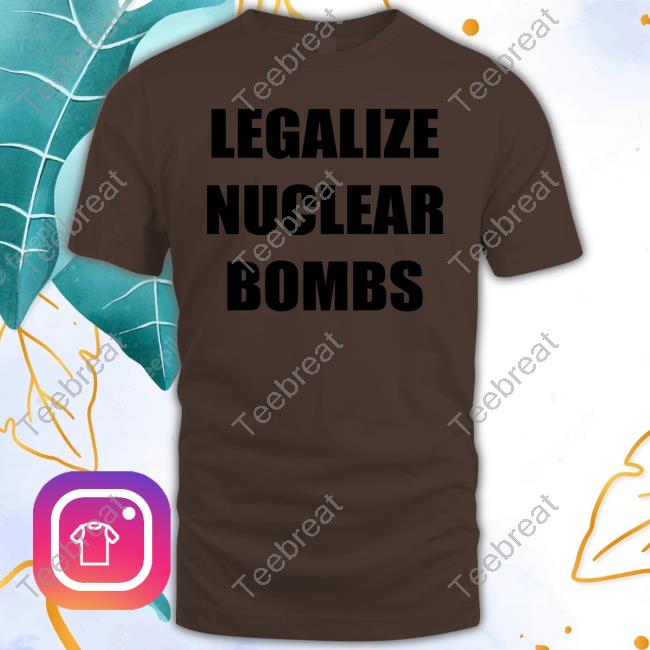 Legalize Nuclear Bombs Shirt