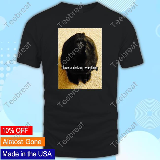 I Have To Destroy Everything Rabbit Shirts