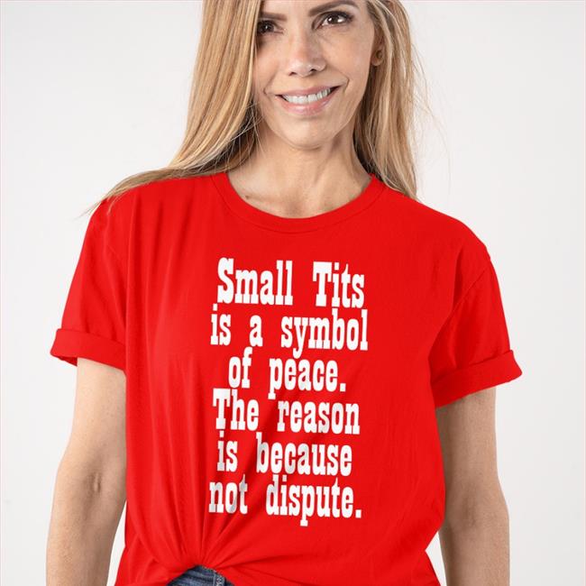 Small Tits Is A Symbol Of Peace The Reason Is Because Not Dispute Tee Shirt