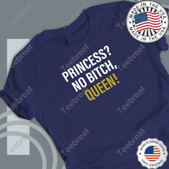 Princess? No Bitch, Queen! Shirts