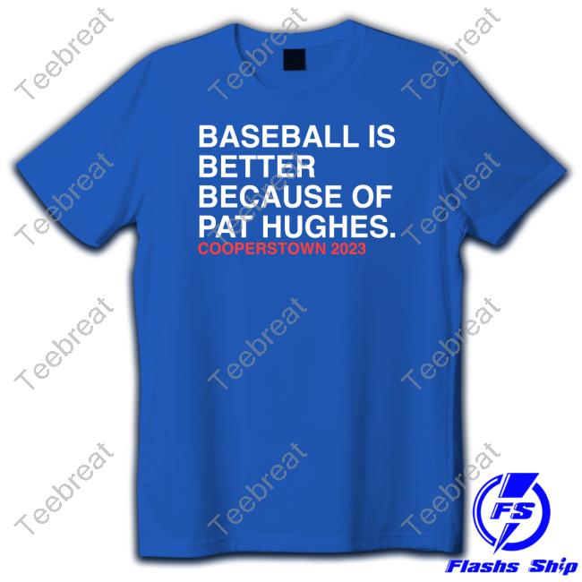 Baseball Is Better Because Of Pat Hughes Shirt