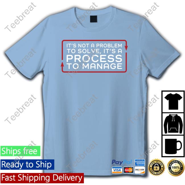 Tested It’S Not A Problem To Solve It’S A Process To Manage Shirt
