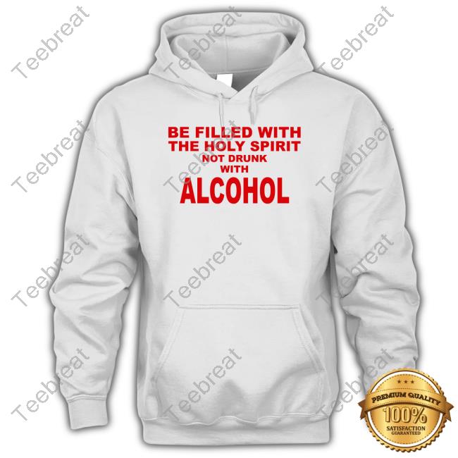 Shirts That Go Hard Be Filled With The Holy Spirit Not Drunk With Alcohol T-Shirt