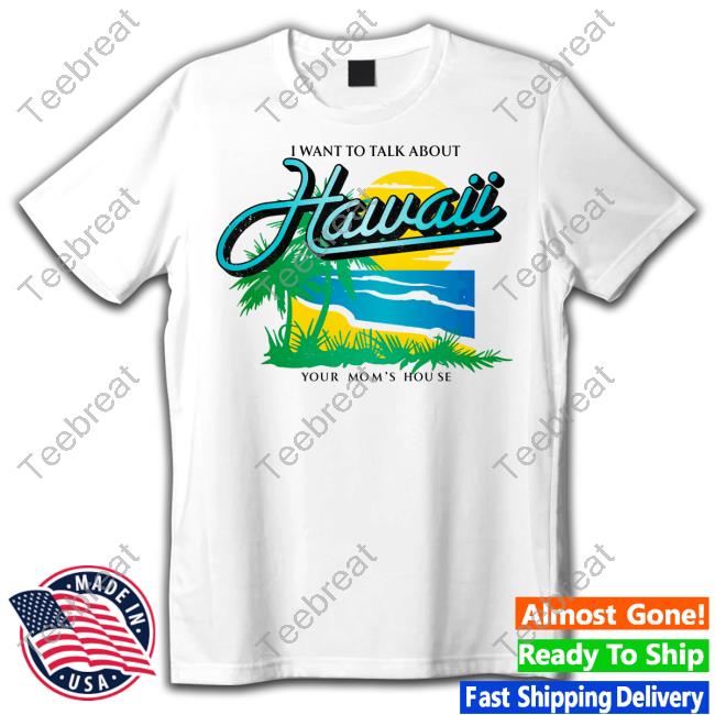I Want To Talk About Hawaii Your Mom's House T-Shirt