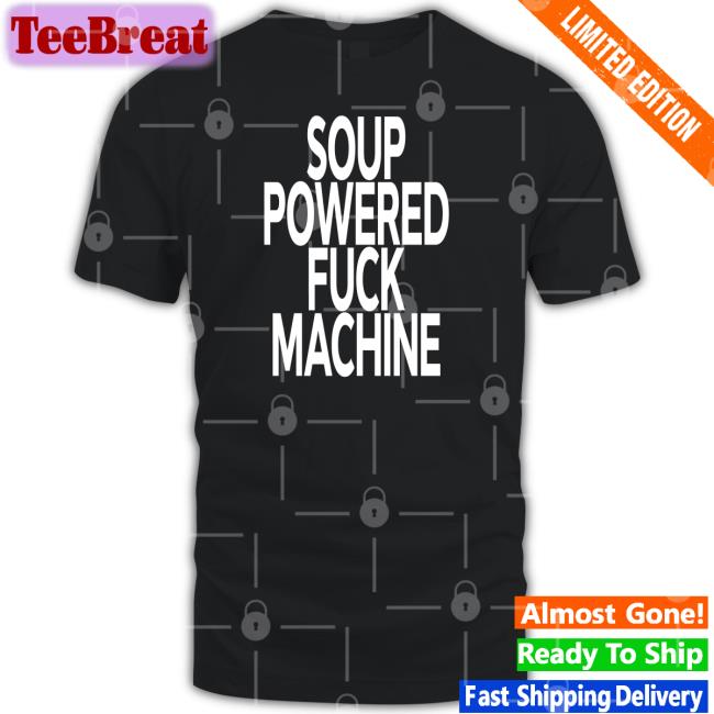 Soup Powered Fuck Machine Shirt Funny