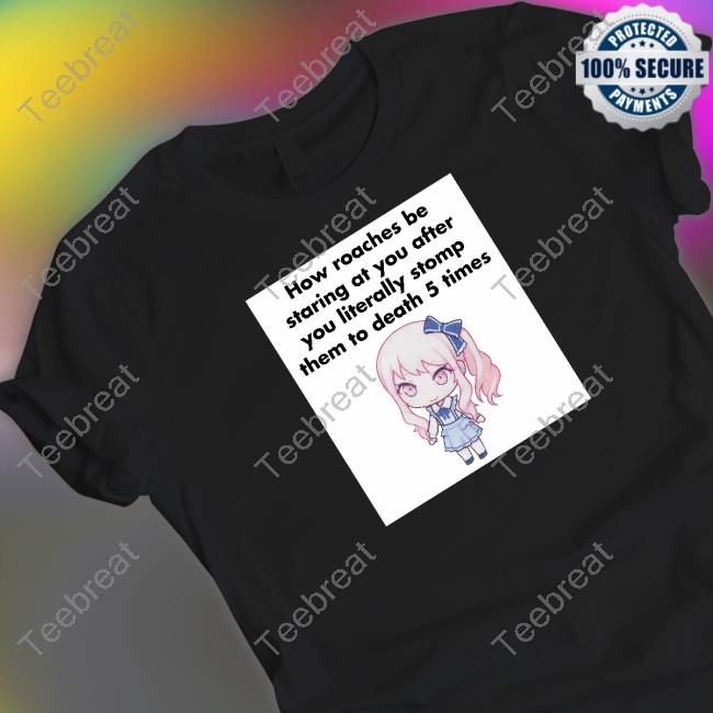 Original How Roaches Be Staring At You After You Literally Stomp Them To Death 5 Times Sweatshirt