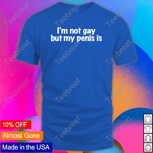 Official I'm Not Gay But My Penis Is Shirts