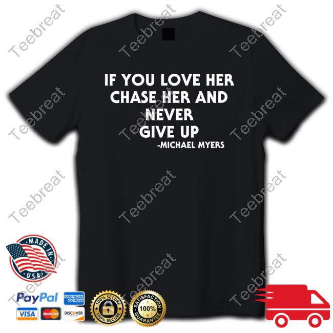 If You Love Her Chase Her And Never Give Up Michael Myers Sweatshirt
