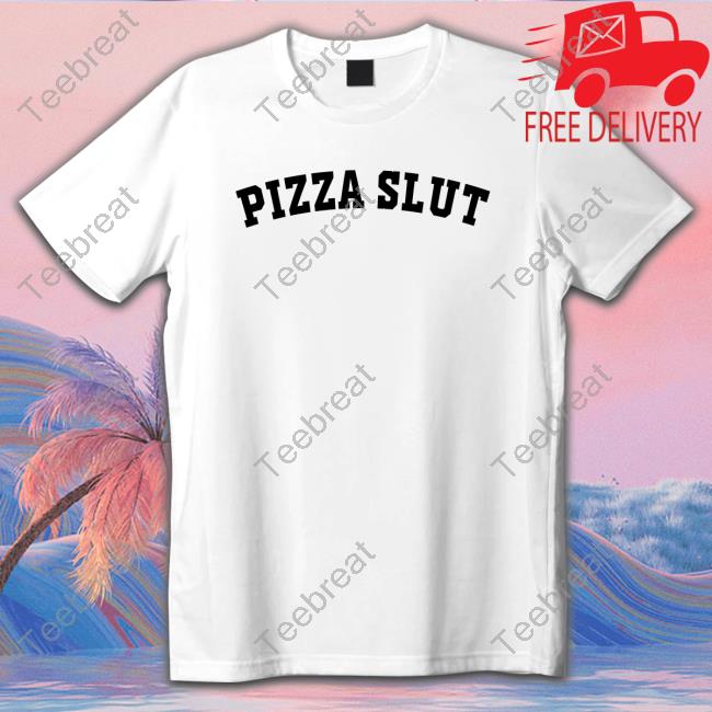 Pizza Slut Shirt Shirts That Go Hard