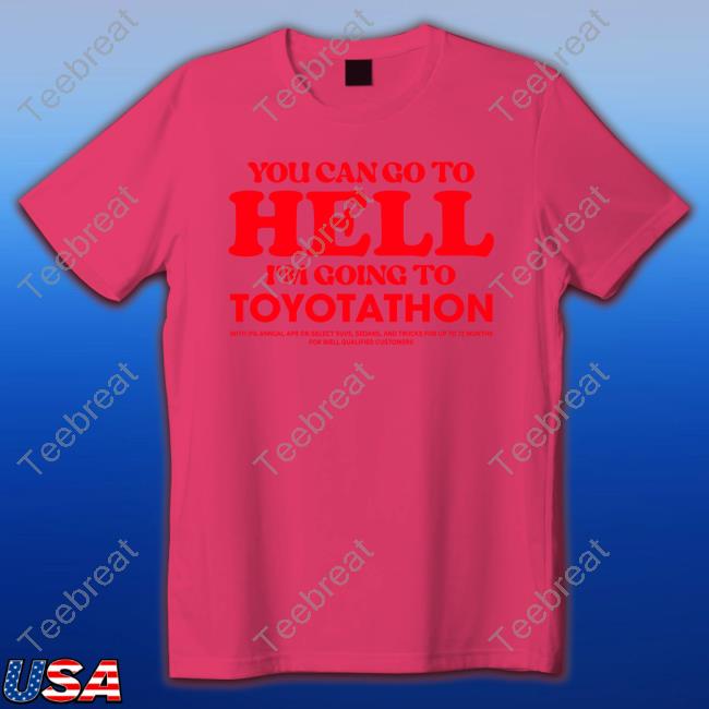 You Can Go To Hell Im Going To Toyotathon Shirts