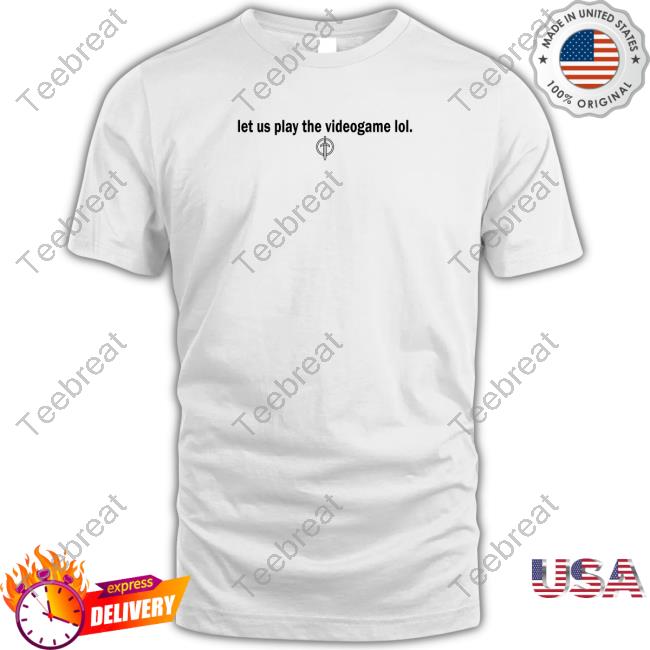 Let Us Play The Videogame Lol Tee Shirt