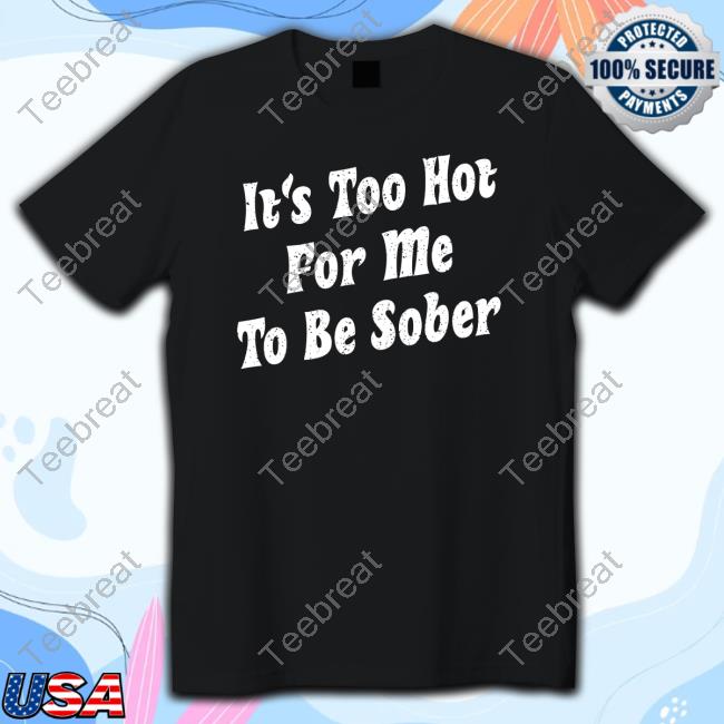 Too Hot To Be Sober Shirt
