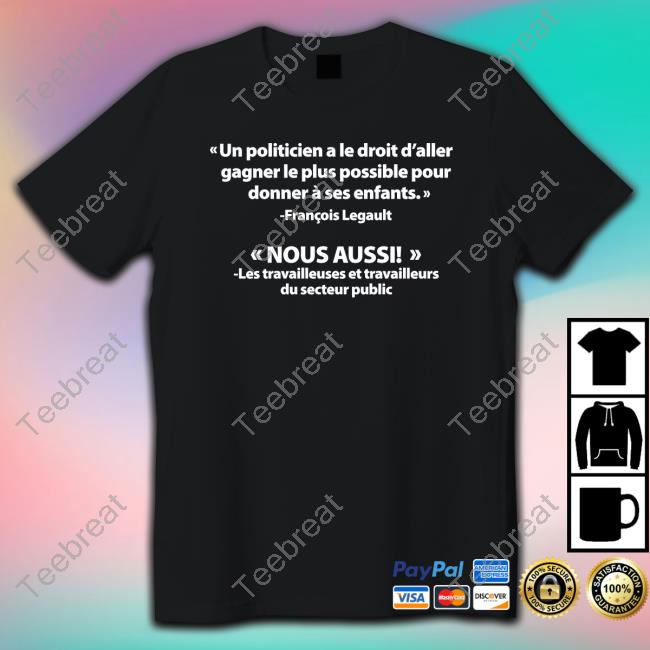 Gabriel Nadeau Dubois François Legault Un Politicien A Le Droit D'aller Gagner Le Plus Possible Pour Donner À Ses Enfants Nous Aussi Tee Shirt