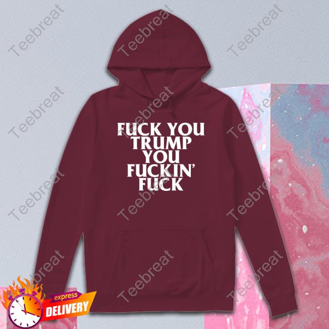 Fuck You Trump You Fuckin Fuck Unisex T Shirt