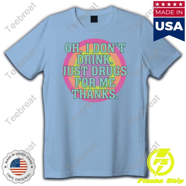 Official Oh I Don't Drink Just Drugs For Me Thanks Shirt