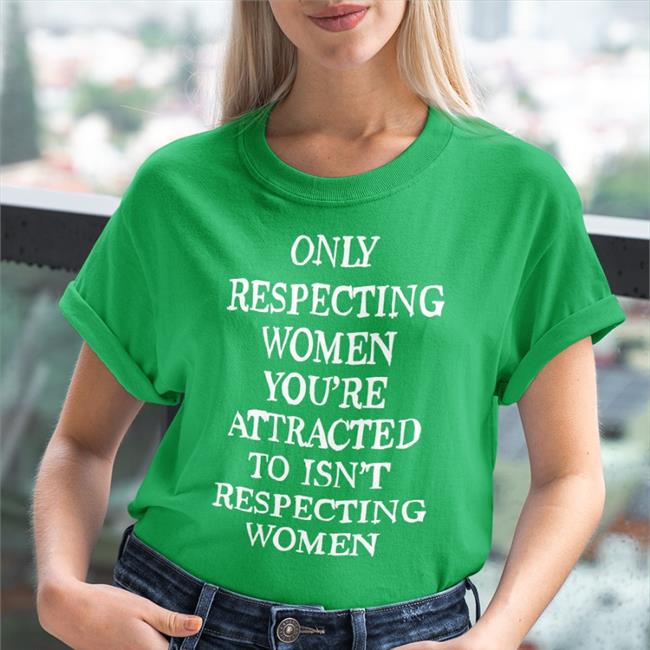 Shirts That Go Hard Only Respecting Women You're Attracted To Isn't Respecting Women Sweatshirt