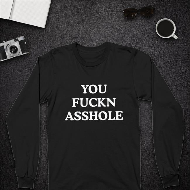 You Fuckn Asshole Tee Shirt