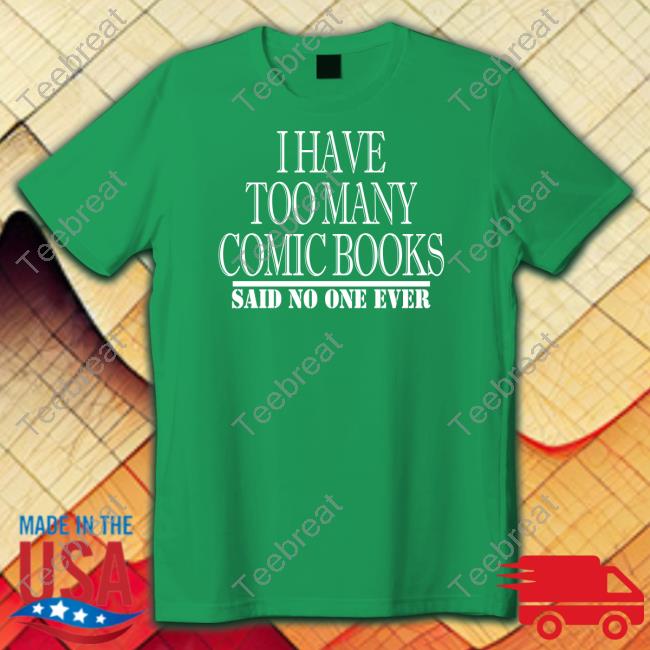 Official I Have Too Many Comic Books Said No One Ever Shirt I Have Too Many Comic Books Hoodie