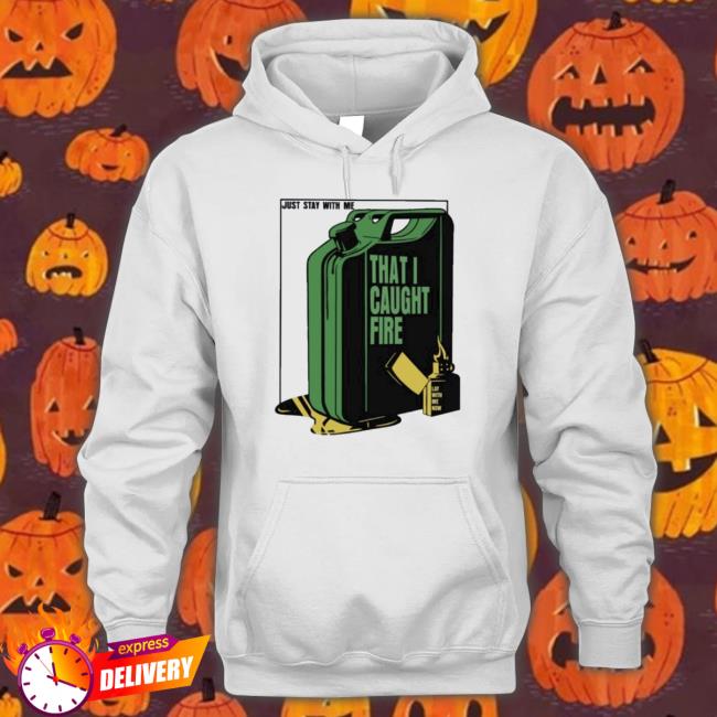 Official Just Stay With Me That I Caught Fire Long Sleeve Shirt
