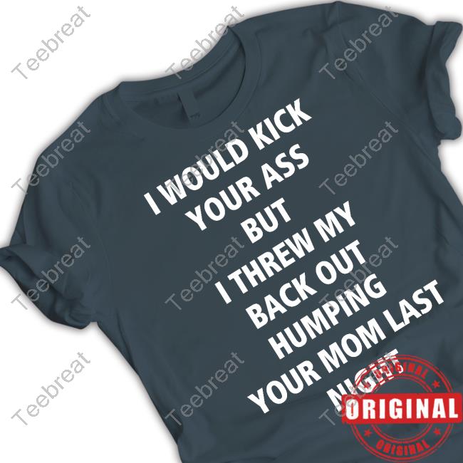 I Would Kick Your Ass But I Threw My Back Out Humping Your Mom Last Night Sweatshirt