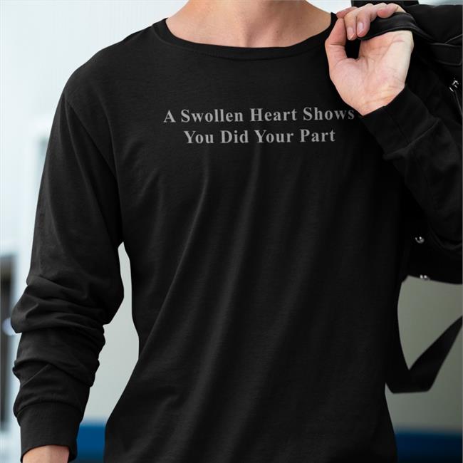 A Swollen Heart Shows You Did Your Part Shirt Funny