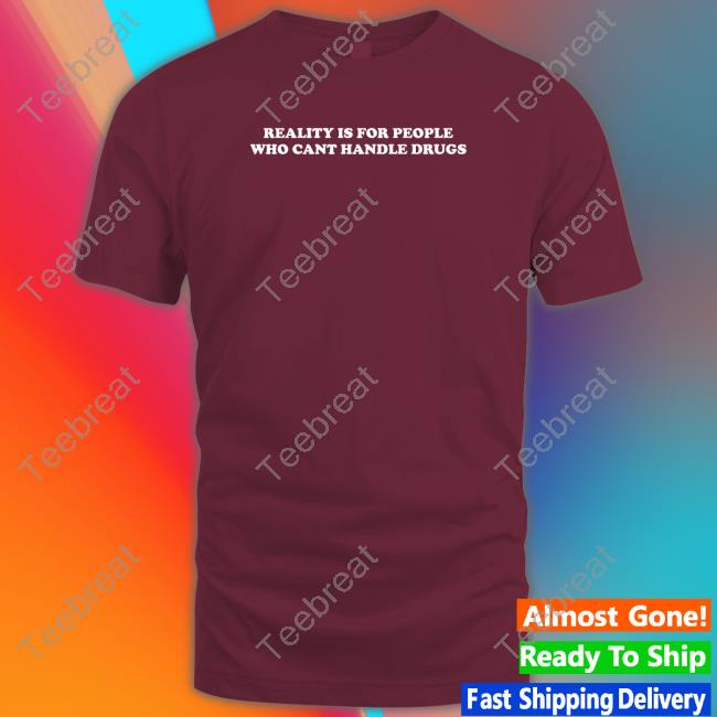 Official Reality Is For People Who Cant Handle Drugs T Shirt