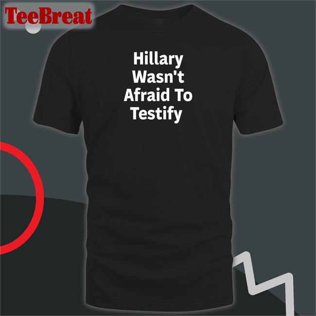 Hillary Wasn't Afraid To Testify Tee Hillary Clinton ͏Postcards4usa