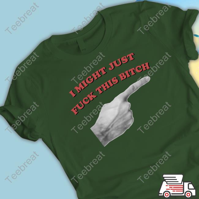 Official I Might Just Fuck This Bitch Hoodie I Might Just Fuck This Bitch T-Shirt