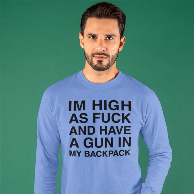 Im High As Fuck And Have A Gun In My Backpack Sweatshirt