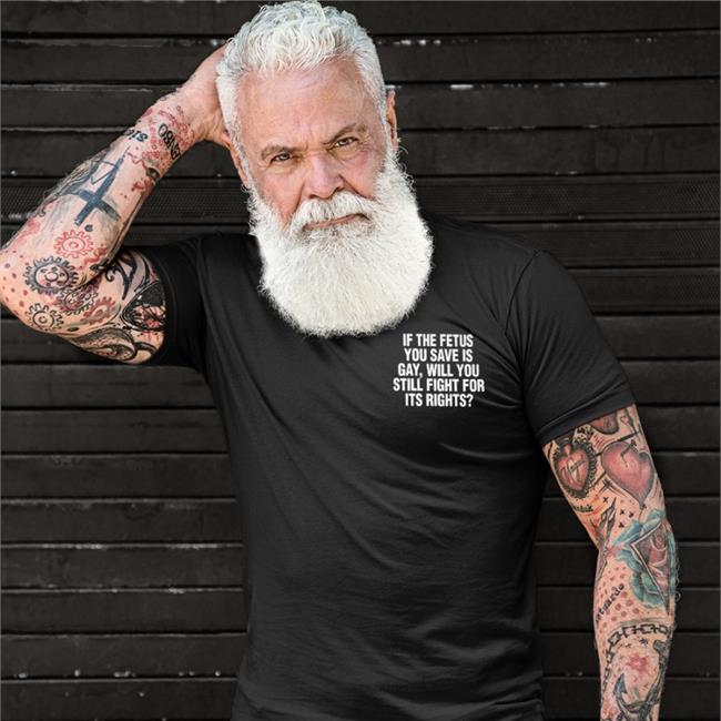If The Fetus You Save Is Gay Will You Still Fight For Its Rights Tee Shirt
