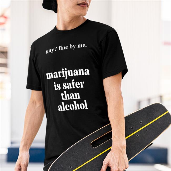 Shirts That Go Hard Merch Gay Fine By Me Marijuana Is Safer Than Alcohol Hoodies