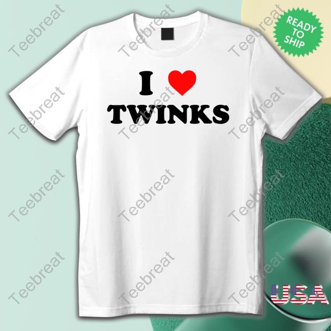 Shirts That Go Hard I Love Twinks Shirts Shirts That Go Hard I Love Twinks Shirts