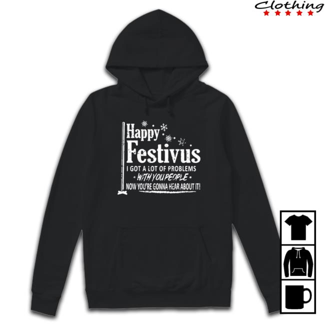 Happy Festivus I Got A Lot Of Problems With You People Sweaters